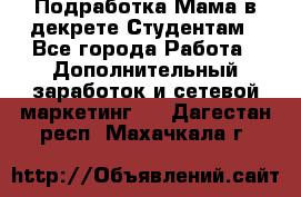 Подработка/Мама в декрете/Студентам - Все города Работа » Дополнительный заработок и сетевой маркетинг   . Дагестан респ.,Махачкала г.